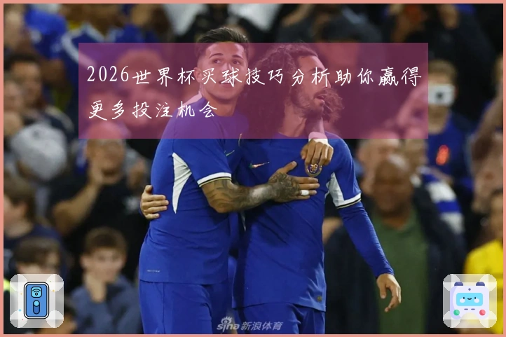 2026世界杯买球技巧分析助你赢得更多投注机会