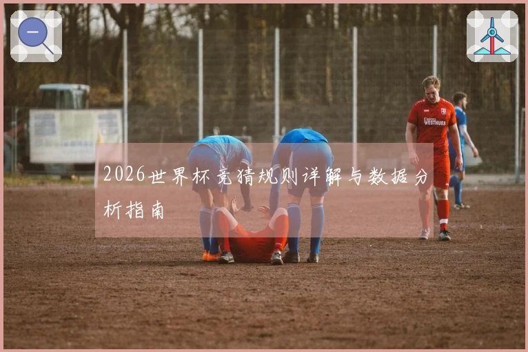 2026世界杯竞猜规则详解与数据分析指南