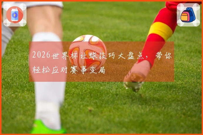 2026世界杯让球技巧大盘点，带你轻松应对赛事变局