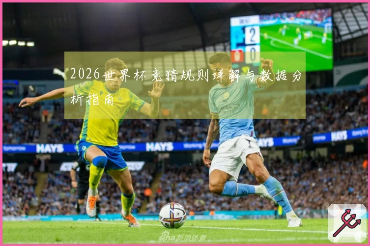 2026世界杯竞猜规则详解与数据分析指南